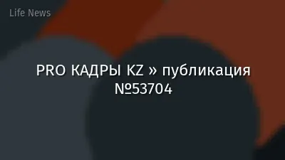 PRO КАДРЫ KZ » публикация №53704