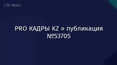 PRO КАДРЫ KZ » публикация №53705