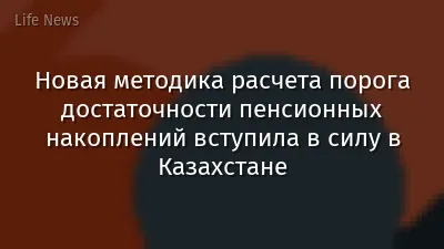 Новая методика расчета порога достаточности пенсионных накоплений вступила в силу в Казахстане