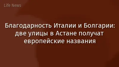 Благодарность Италии и Болгарии: две улицы в Астане получат европейские названия
