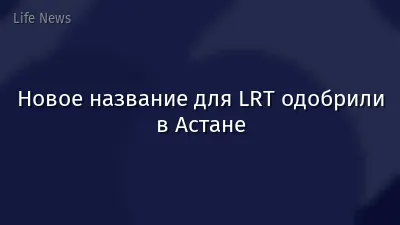 Новое название для LRT одобрили в Астане