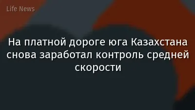 На платной дороге юга Казахстана снова заработал контроль средней скорости