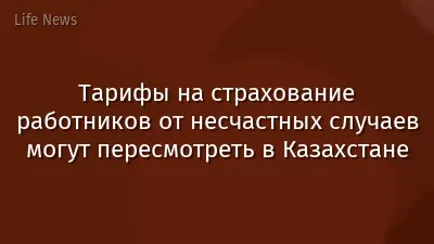 Тарифы на страхование работников от несчастных случаев могут пересмотреть в Казахстане