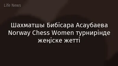 Шахматшы Бибісара Асаубаева Norway Chess Women турнирінде жеңіске жетті