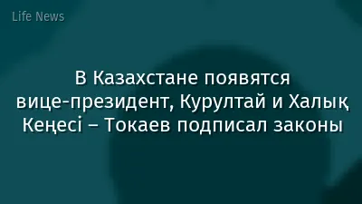 В Казахстане появятся вице-президент, Курултай и Халық Кеңесі – Токаев подписал законы