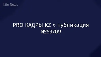 PRO КАДРЫ KZ » публикация №53709