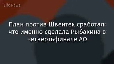 План против Швентек сработал: что именно сделала Рыбакина в четвертьфинале AO