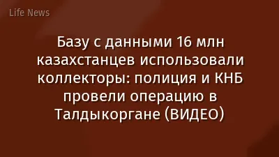 Базу с данными 16 млн казахстанцев использовали коллекторы: полиция и КНБ провели операцию в Талдыкоргане (ВИДЕО)
