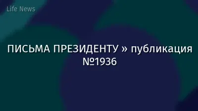 ПИСЬМА ПРЕЗИДЕНТУ » публикация №1936