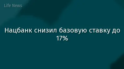 Нацбанк снизил базовую ставку до 17%