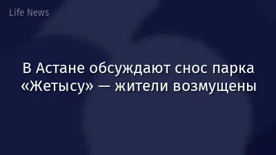 В Астане обсуждают снос парка «Жетысу» — жители возмущены