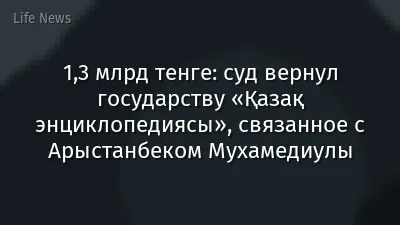 1,3 млрд тенге: суд вернул государству «Қазақ энциклопедиясы», связанное с Арыстанбеком Мухамедиулы