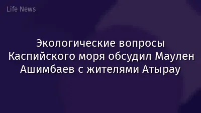 Экологические вопросы Каспийского моря обсудил Маулен Ашимбаев с жителями Атырау