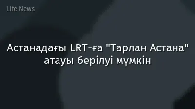 Астанадағы LRT-ға "Тарлан Астана" атауы берілуі мүмкін