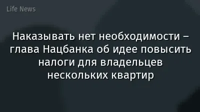 Наказывать нет необходимости – глава Нацбанка об идее повысить налоги для владельцев нескольких квартир