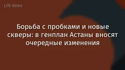 Борьба с пробками и новые скверы: в генплан Астаны вносят очередные изменения