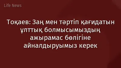 Тоқаев: Заң мен тәртіп қағидатын ұлттық болмысымыздың ажырамас бөлігіне айналдыруымыз керек