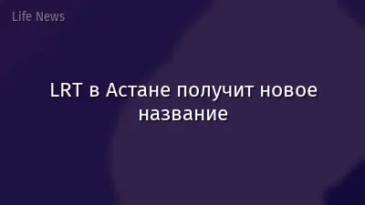 LRT в Астане получит новое название