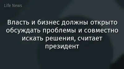 Власть и бизнес должны открыто обсуждать проблемы и совместно искать решения, считает президент