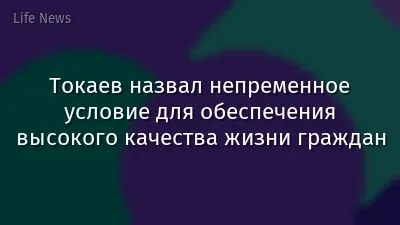 Токаев назвал непременное условие для обеспечения высокого качества жизни граждан