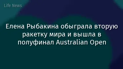 Елена Рыбакина обыграла вторую ракетку мира и вышла в полуфинал Australian Open