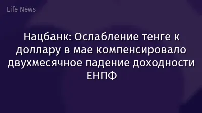 Нацбанк: Ослабление тенге к доллару в мае компенсировало двухмесячное падение доходности ЕНПФ