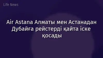 Air Astana Алматы мен Астанадан Дубайға рейстерді қайта іске қосады