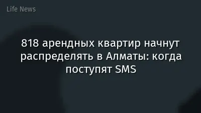 818 арендных квартир начнут распределять в Алматы: когда поступят SMS