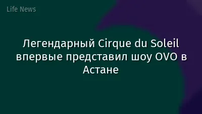 Легендарный Cirque du Soleil впервые представил шоу OVO в Астане
