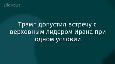 Трамп допустил встречу с верховным лидером Ирана при одном условии