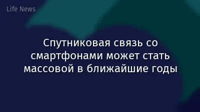 Спутниковая связь со смартфонами может стать массовой в ближайшие годы