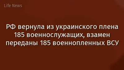 РФ вернула из украинского плена 185 военнослужащих, взамен переданы 185 военнопленных ВСУ