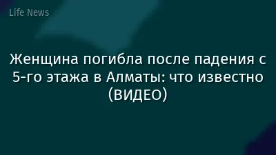 Женщина погибла после падения с 5-го этажа в Алматы: что известно (ВИДЕО)