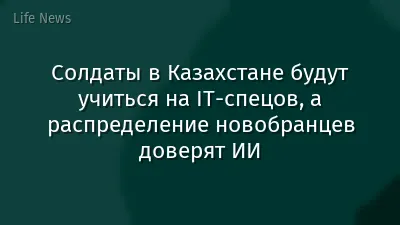 Солдаты в Казахстане будут учиться на IT-спецов, а распределение новобранцев доверят ИИ