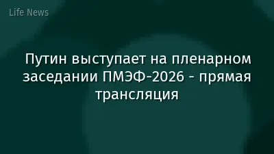 Путин выступает на пленарном заседании ПМЭФ-2026 - прямая трансляция