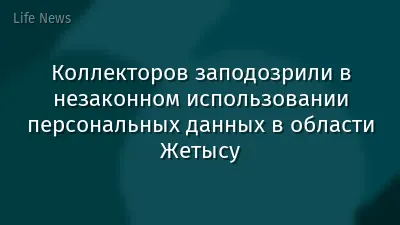 Коллекторов заподозрили в незаконном использовании персональных данных в области Жетысу