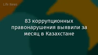 83 коррупционных правонарушения выявили за месяц в Казахстане