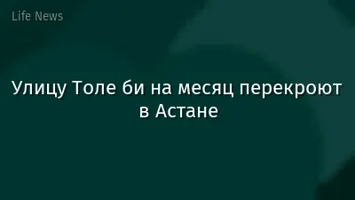 Улицу Толе би на месяц перекроют в Астане