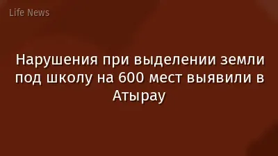 Нарушения при выделении земли под школу на 600 мест выявили в Атырау