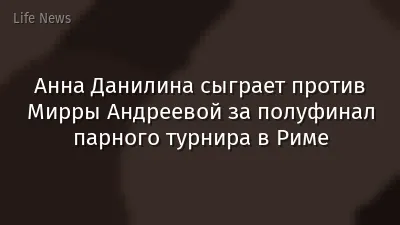 Анна Данилина сыграет против Мирры Андреевой за полуфинал парного турнира в Риме