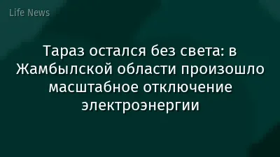 Тараз остался без света: в Жамбылской области произошло масштабное отключение электроэнергии