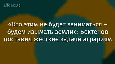 «Кто этим не будет заниматься – будем изымать земли»: Бектенов поставил жесткие задачи аграриям