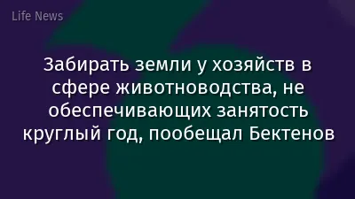 Забирать земли у хозяйств в сфере животноводства, не обеспечивающих занятость круглый год, пообещал Бектенов