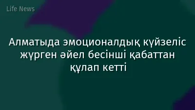 Алматыда эмоционалдық күйзеліс жүрген әйел бесінші қабаттан құлап кетті