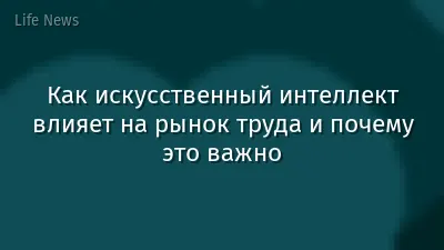 Как искусственный интеллект влияет на рынок труда и почему это важно