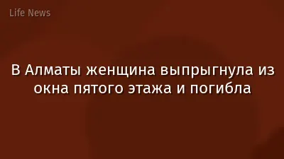 В Алматы женщина выпрыгнула из окна пятого этажа и погибла
