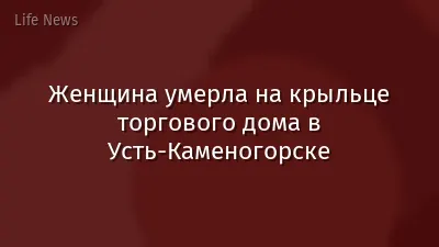 Женщина умерла на крыльце торгового дома в Усть-Каменогорске