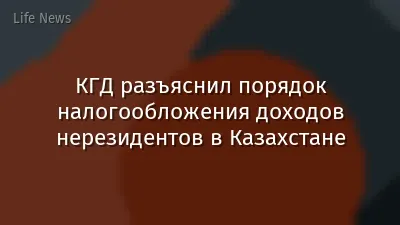КГД разъяснил порядок налогообложения доходов нерезидентов в Казахстане