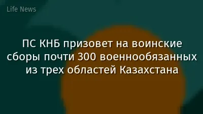 ПС КНБ призовет на воинские сборы почти 300 военнообязанных из трех областей Казахстана
