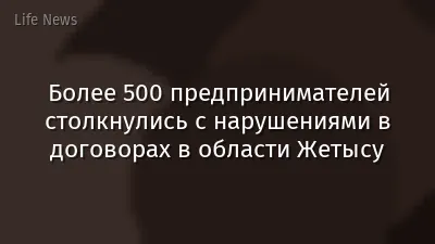 Более 500 предпринимателей столкнулись с нарушениями в договорах в области Жетысу